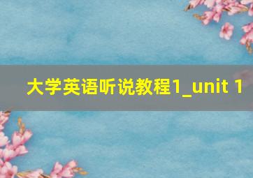 大学英语听说教程1_unit 1